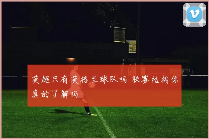 英超只有英格兰球队吗 联赛结构你真的了解吗