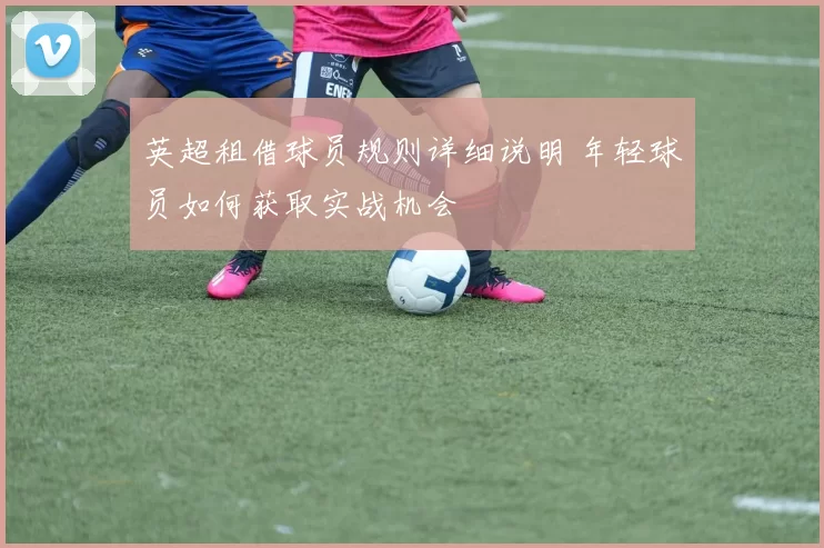 英超租借球员规则详细说明 年轻球员如何获取实战机会