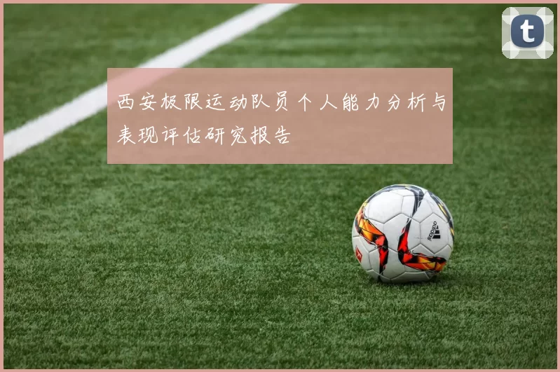 西安极限运动队员个人能力分析与表现评估研究报告