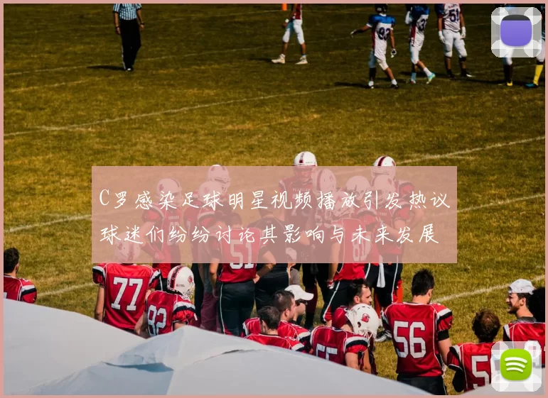 C罗感染足球明星视频播放引发热议球迷们纷纷讨论其影响与未来发展