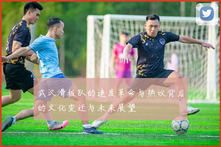 武汉滑板队的速度革命与热议背后的文化变迁与未来展望