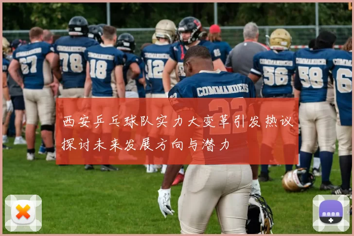 西安乒乓球队实力大变革引发热议探讨未来发展方向与潜力