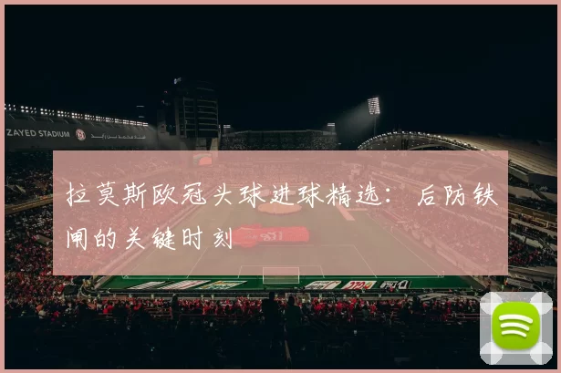 拉莫斯欧冠头球进球精选：后防铁闸的关键时刻