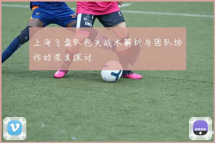 上海飞盘队包夹战术解析与团队协作的深度探讨