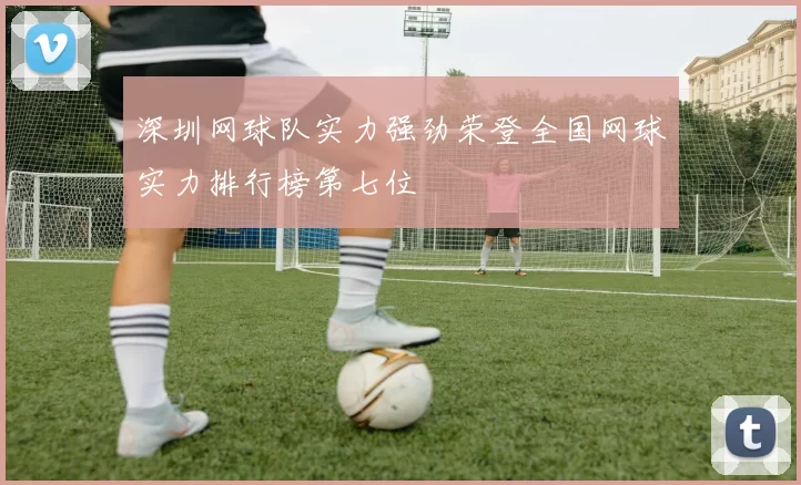 深圳网球队实力强劲荣登全国网球实力排行榜第七位