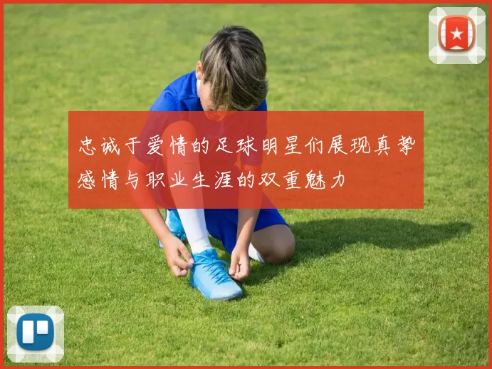 忠诚于爱情的足球明星们展现真挚感情与职业生涯的双重魅力