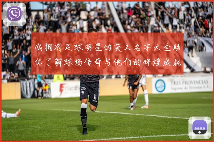 我拥有足球明星的英文名字大全助你了解球场传奇与他们的辉煌成就