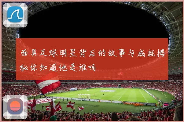 面具足球明星背后的故事与成就揭秘你知道他是谁吗