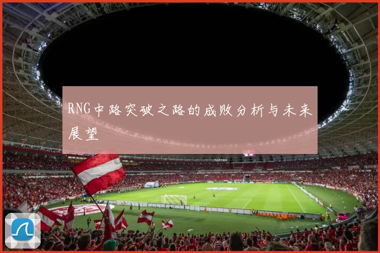 RNG中路突破之路的成败分析与未来展望