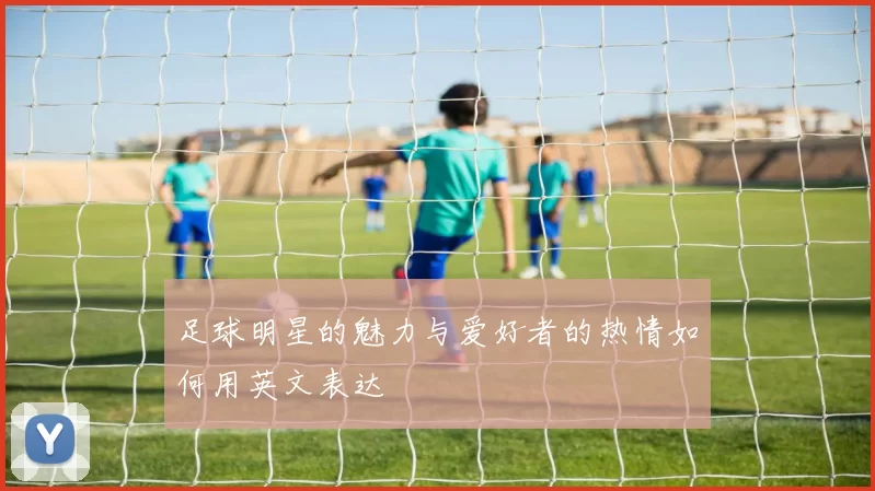 足球明星的魅力与爱好者的热情如何用英文表达