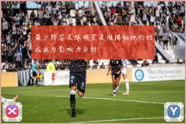 最少阵容足球明星是谁揭秘他们的成就与影响力分析