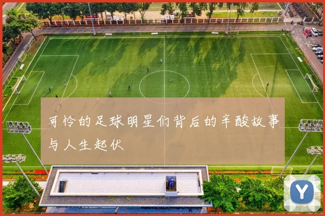 可怜的足球明星们背后的辛酸故事与人生起伏