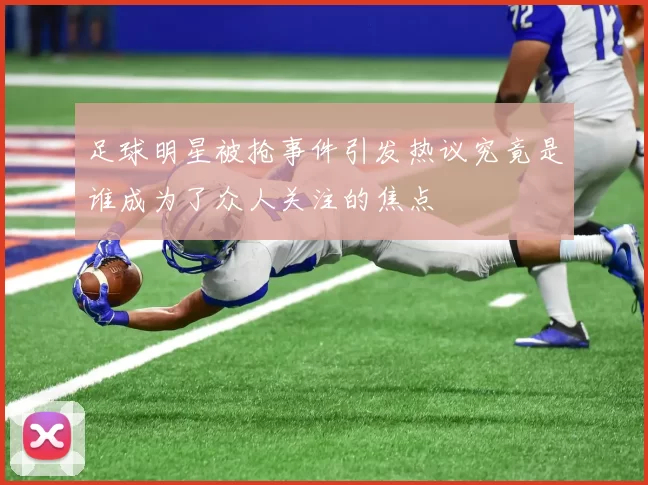 足球明星被抢事件引发热议究竟是谁成为了众人关注的焦点