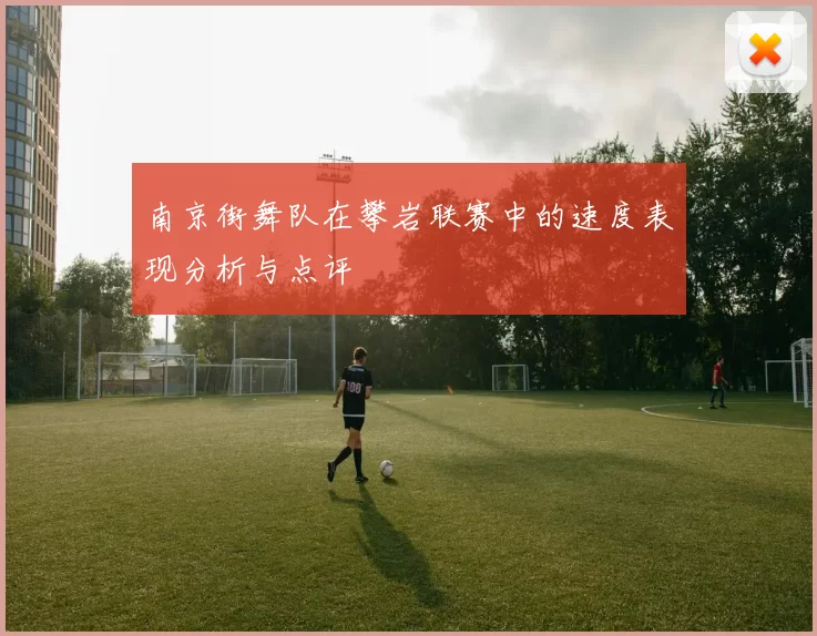 南京街舞队在攀岩联赛中的速度表现分析与点评