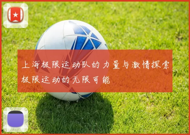 上海极限运动队的力量与激情探索极限运动的无限可能