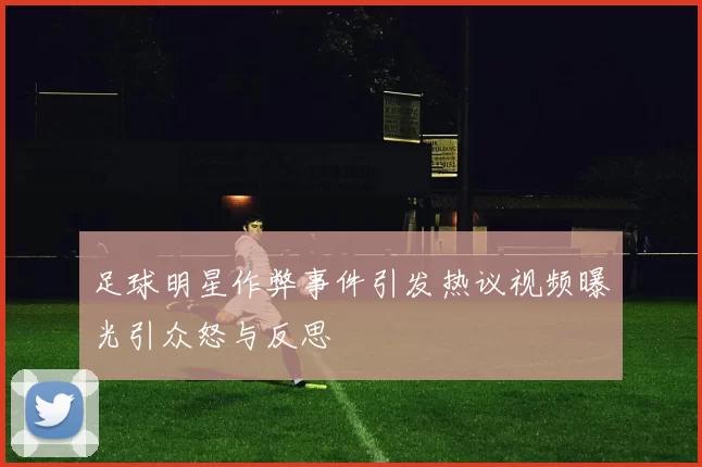 足球明星作弊事件引发热议视频曝光引众怒与反思