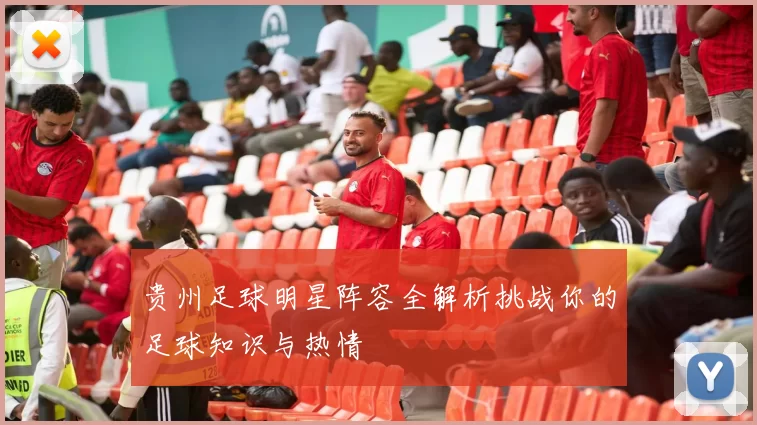贵州足球明星阵容全解析挑战你的足球知识与热情