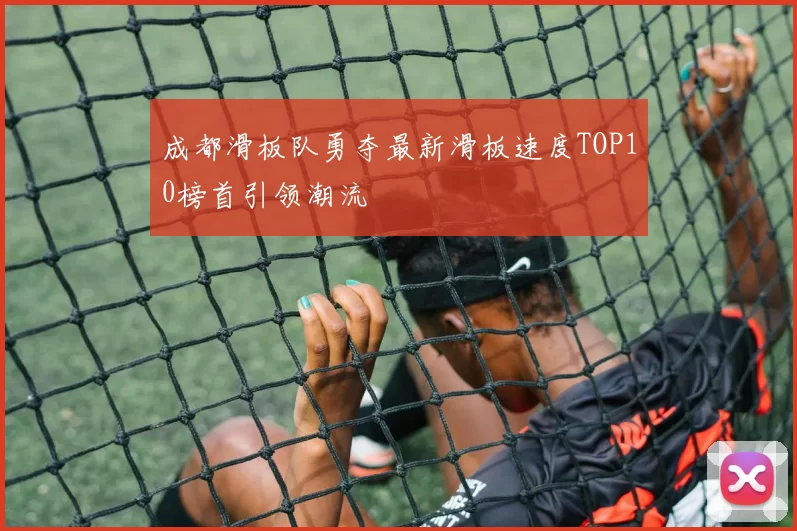 成都滑板队勇夺最新滑板速度TOP10榜首引领潮流