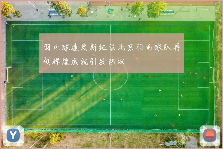 羽毛球速度新纪录北京羽毛球队再创辉煌成就引发热议