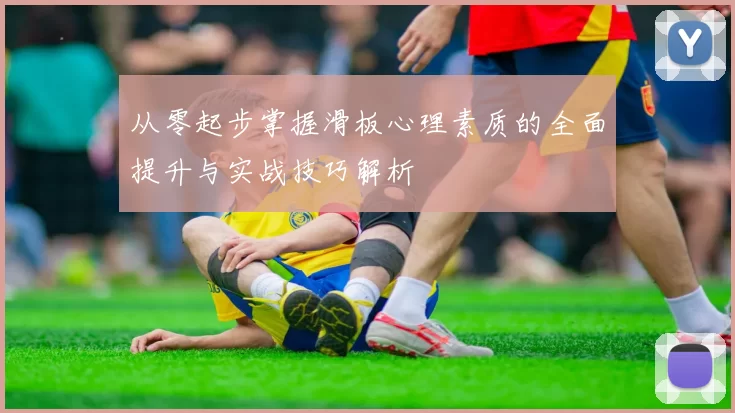 从零起步掌握滑板心理素质的全面提升与实战技巧解析