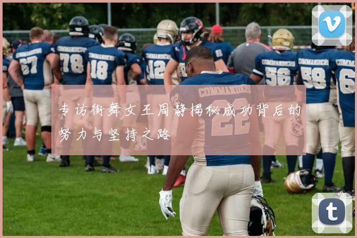 专访街舞女王周静揭秘成功背后的努力与坚持之路