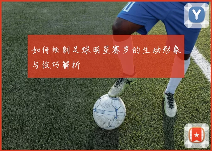 如何绘制足球明星赛罗的生动形象与技巧解析