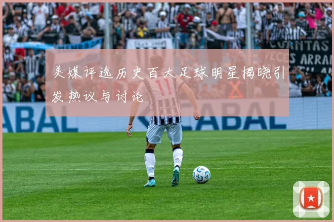 美媒评选历史百大足球明星揭晓引发热议与讨论