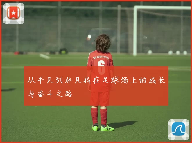 从平凡到非凡我在足球场上的成长与奋斗之路