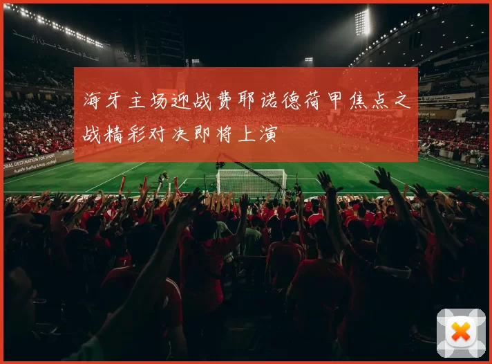 海牙主场迎战费耶诺德荷甲焦点之战精彩对决即将上演