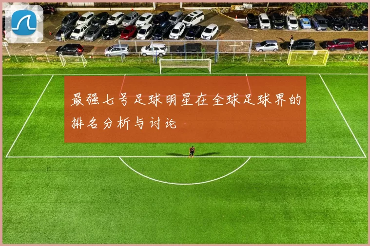 最强七号足球明星在全球足球界的排名分析与讨论