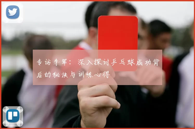 专访李军：深入探讨乒乓球成功背后的秘诀与训练心得