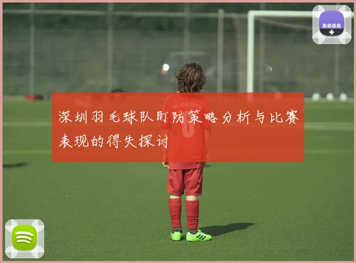 深圳羽毛球队盯防策略分析与比赛表现的得失探讨