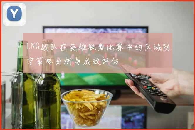 LNG战队在英雄联盟比赛中的区域防守策略分析与成效评估