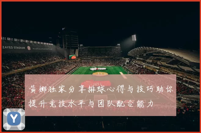 黄娜独家分享排球心得与技巧助你提升竞技水平与团队配合能力