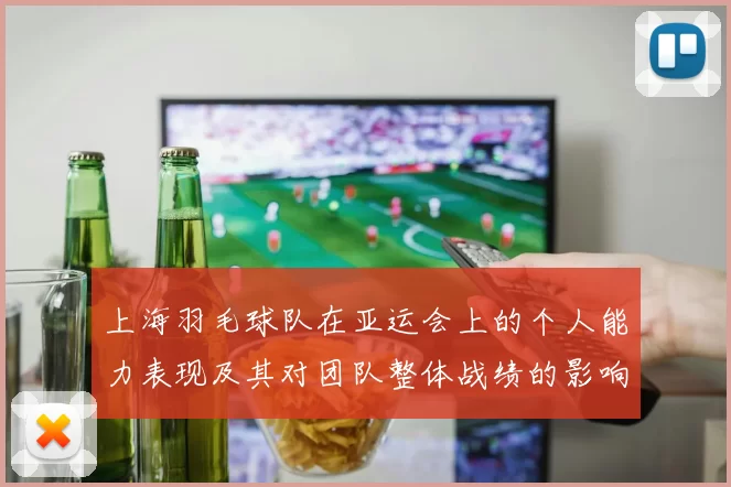 上海羽毛球队在亚运会上的个人能力表现及其对团队整体战绩的影响分析