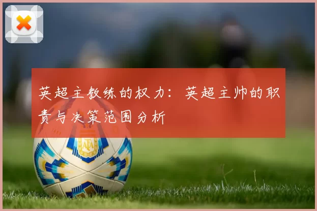 英超主教练的权力：英超主帅的职责与决策范围分析