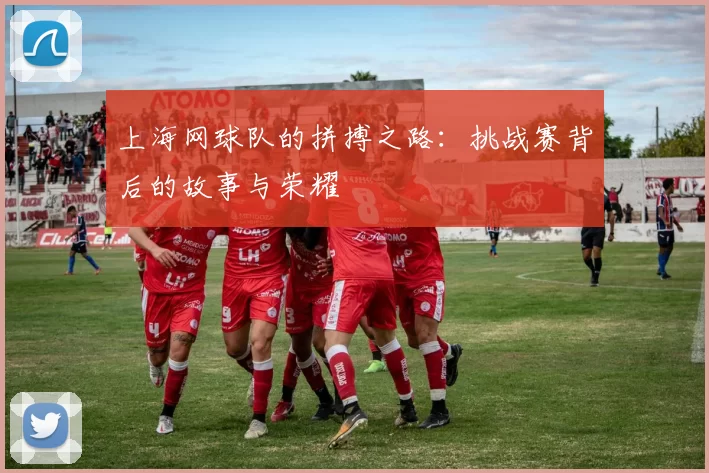 上海网球队的拼搏之路：挑战赛背后的故事与荣耀
