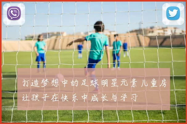 打造梦想中的足球明星元素儿童房让孩子在快乐中成长与学习